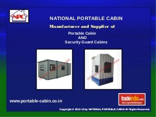 NATIONAL PORTABLE CABIN
Copyright © 2012-13 by NATIONAL PORTABLE CABIN All Rights Reserved.
www.portable-cabin.co.in
Manufacturer and Supplier of
Portable Cabin
AND
Security Guard Cabins
Copyright © 2012-13 by NATIONAL PORTABLE CABIN All Rights Reserved.
 