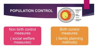 POPULATION CONTROL
Non birth control
measures
( social welfare
measures)
Birth control
measures
( family planning
methods)
 