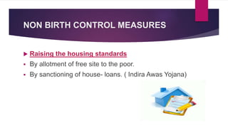 NON BIRTH CONTROL MEASURES
 Raising the housing standards
 By allotment of free site to the poor.
 By sanctioning of house- loans. ( Indira Awas Yojana)
 