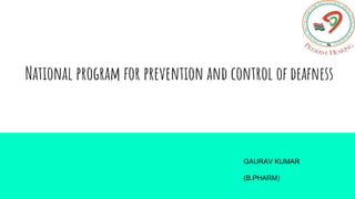 National program for prevention and control of deafness
GAURAV KUMAR
(B.PHARM)
 