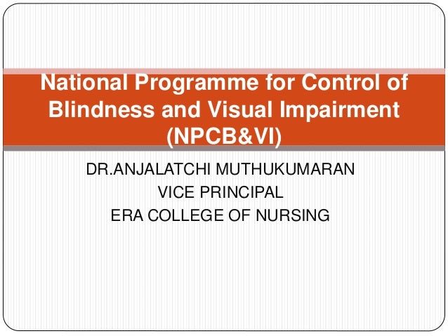 DR.ANJALATCHI MUTHUKUMARAN
VICE PRINCIPAL
ERA COLLEGE OF NURSING
National Programme for Control of
Blindness and Visual Impairment
(NPCB&VI)
 