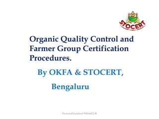 Organic Quality Control and
Farmer Group Certification
Procedures.
By OKFA & STOCERT,
Bengaluru
PowerofHundred 9945445138
 