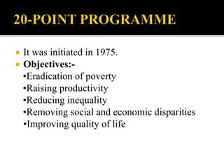  It was initiated in 1975.
 Objectives:-
•Eradication of poverty
•Raising productivity
•Reducing inequality
•Removing social and economic disparities
•Improving quality of life
 