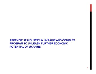 APPENDIX: IT INDUSTRY IN UKRAINE AND COMPLEX
PROGRAM TO UNLEASH FURTHER ECONOMIC
POTENTIAL OF UKRAINE
7
 