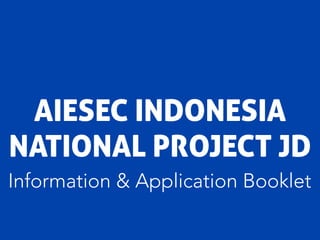 AIESEC INDONESIA
NATIONAL PROJECT JD
Information & Application Booklet

 