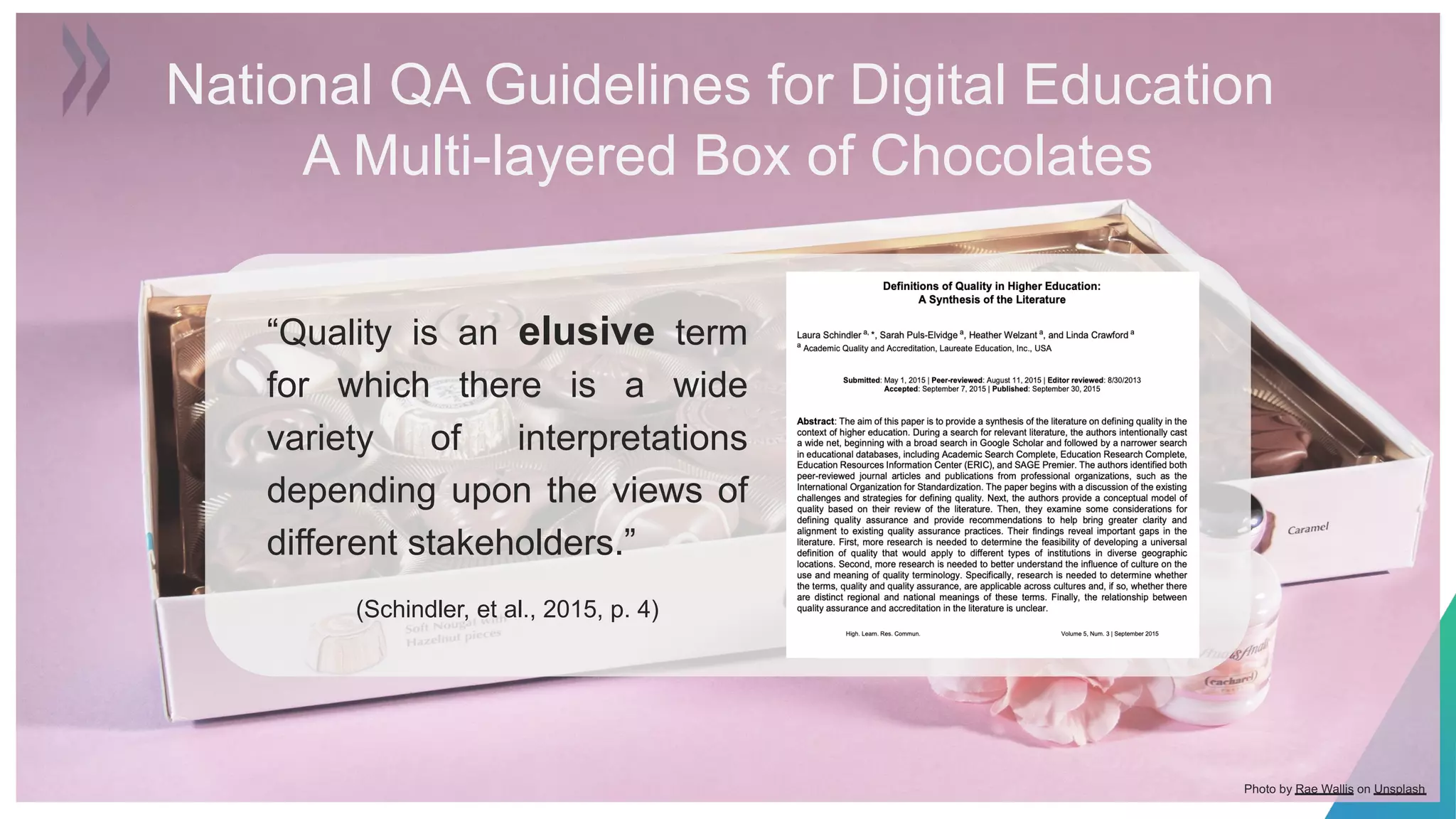 “Quality is an elusive term
for which there is a wide
variety of interpretations
depending upon the views of
different stakeholders.”
(Schindler, et al., 2015, p. 4)
Photo by Rae Wallis on Unsplash
National QA Guidelines for Digital Education
A Multi-layered Box of Chocolates
 