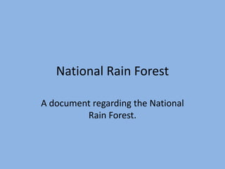 National Rain Forest

A document regarding the National
         Rain Forest.
 