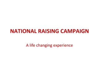 NATIONAL RAISING CAMPAIGN A life changing experience 