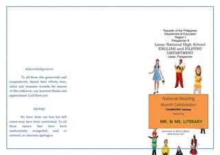 Acknowledgement
To all those who generously and
cooperatively shared their efforts, time,
talent and treasures towards the success
of this endeavor, our sincerest thanks and
appreciation. God bless you!
Apology
We have done our best but still
errors may have been committed. To all
those names that have been
inadvertently misspelled, and/ or
omitted, we sincerely apologize.
Republic of the Philippines
Department of Education
Region I
Pangasinan II
Laoac National High School
ENGLISH and FILIPINO
DEPARTMENT
Laoac, Pangasinan
December 11, 2017; 3:00 pm
National Reading
Month Celebration
featuring
MR. & MS. LITERARY
COSPLAY 2019
December 9, 2019 (1:00pm)
LNHS Social Hall
 