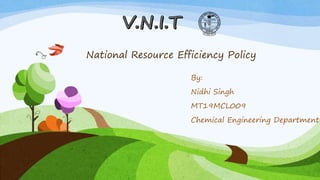 National Resource Efficiency Policy
By:
Nidhi Singh
MT19MCL009
Chemical Engineering Department
 