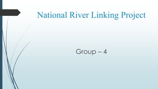 National River Linking Project
Group – 4
 