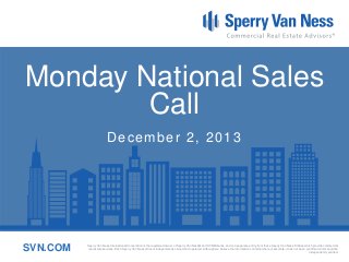 Monday National Sales
Call
December 2, 2013

SVN.COM

Sperry Van Ness International Corporation is the registered owner of Sperry Van Ness® and SVN® marks, and is a separate entity from those Sperry Van Ness Entities which provide commercial
real estate services. Each Sperry Van Ness office is independently owned and operated. Although we believe the information contained here is accurate, it has not been confirmed and should be
independently verified.

 