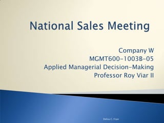 National Sales Meeting Company W  MGMT600-1003B-05 Applied Managerial Decision-Making Professor Roy Viar II Delisa C. Fryer  
