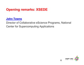 Opening remarks: XSEDE
John Towns
Director of Collaborative eScience Programs, National
Center for Supercomputing Applications
6
 