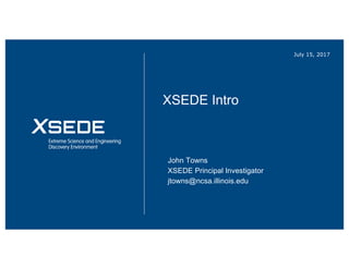 July 15, 2017
XSEDE Intro
John Towns
XSEDE Principal Investigator
jtowns@ncsa.illinois.edu
 