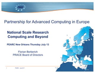 1 www.prace-ri.euPEARC - July 2017
Partnership for Advanced Computing in Europe
National Scale Research
Computing and Beyond
PEARC New Orleans Thursday July 13
Florian Berberich
PRACE Board of Directors
 