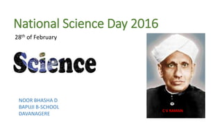 National Science Day 2016
28th of February
C V RAMAN
NOOR BHASHA D
BAPUJI B-SCHOOL
DAVANAGERE
 