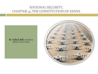 NATIONAL SECURITY, 
CHAPTER 14, THE CONSTITUTION OF KENYA 
By: Lyla Latif, RACHIER & 
AMOLLO ADVOCATES 
 