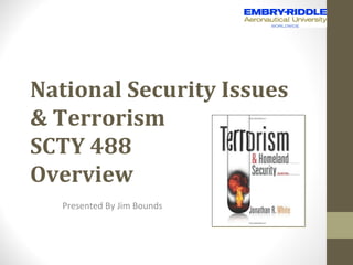 National Security Issues
& Terrorism
SCTY 488
Overview
   Presented By Jim Bounds
 