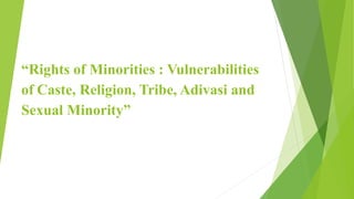 “Rights of Minorities : Vulnerabilities
of Caste, Religion, Tribe, Adivasi and
Sexual Minority”
 