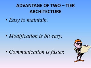 ADVANTAGE OF TWO – TIER
ARCHITECTURE
• Easy to maintain.
• Modification is bit easy.
• Communication is faster.
 