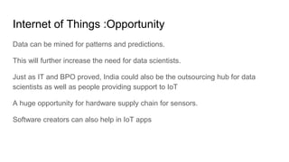 Internet of Things :Opportunity
Data can be mined for patterns and predictions.
This will further increase the need for da...