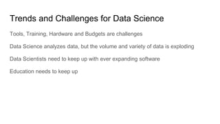 Trends and Challenges for Data Science
Tools, Training, Hardware and Budgets are challenges
Data Science analyzes data, bu...