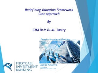 Redefining Valuation Framework
Cost Approach
By
CMA Dr.V.V.L.N. Sastry
Premier Investment Banking……...
Equity Research
House………...
 