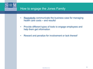 How to engage the Jones Family <ul><li>Repeatedly  communicate the business case for managing health care costs – and resu...