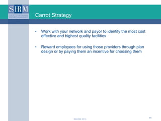 Carrot Strategy <ul><li>Work with your network and payor to identify the most cost effective and highest quality facilitie...