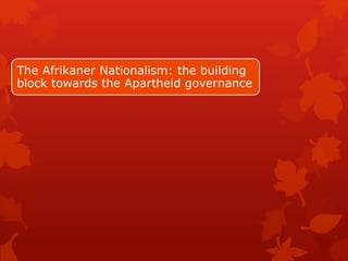 The Afrikaner Nationalism: the building
block towards the Apartheid governance
 