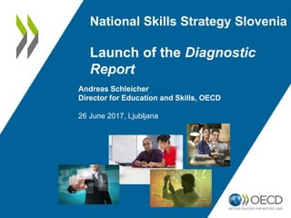 National Skills Strategy Slovenia
Launch of the Diagnostic
Report
Andreas Schleicher
Director for Education and Skills, OECD
26 June 2017, Ljubljana
 