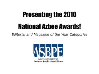 Presenting the 2010 National Azbee Awards! Editorial and Magazine of the Year Categories 