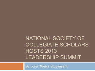 NATIONAL SOCIETY OF
COLLEGIATE SCHOLARS
HOSTS 2013
LEADERSHIP SUMMIT
By Loren Weiss Stuyvesant
 