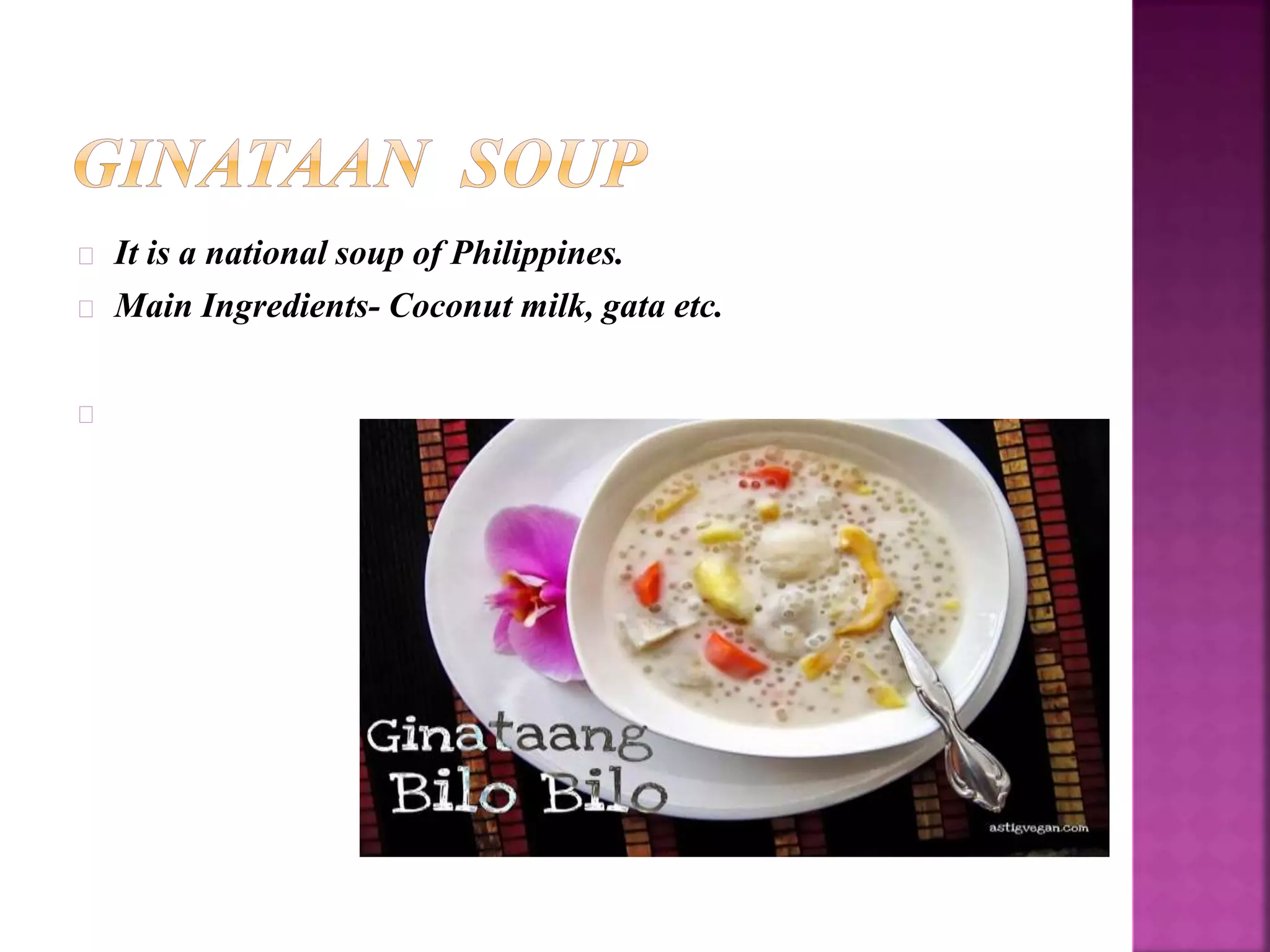 It is a national soup of Philippines. 
Main Ingredients- Coconut milk, gata etc. 
 