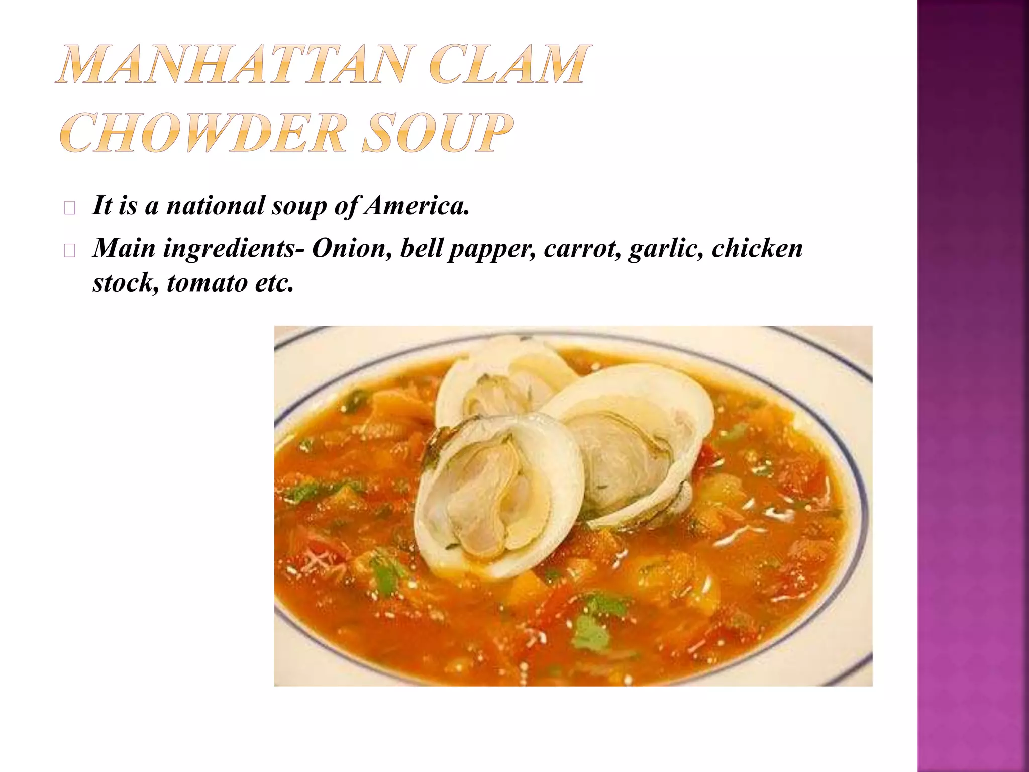 It is a national soup of America. 
Main ingredients- Onion, bell papper, carrot, garlic, chicken 
stock, tomato etc. 
 