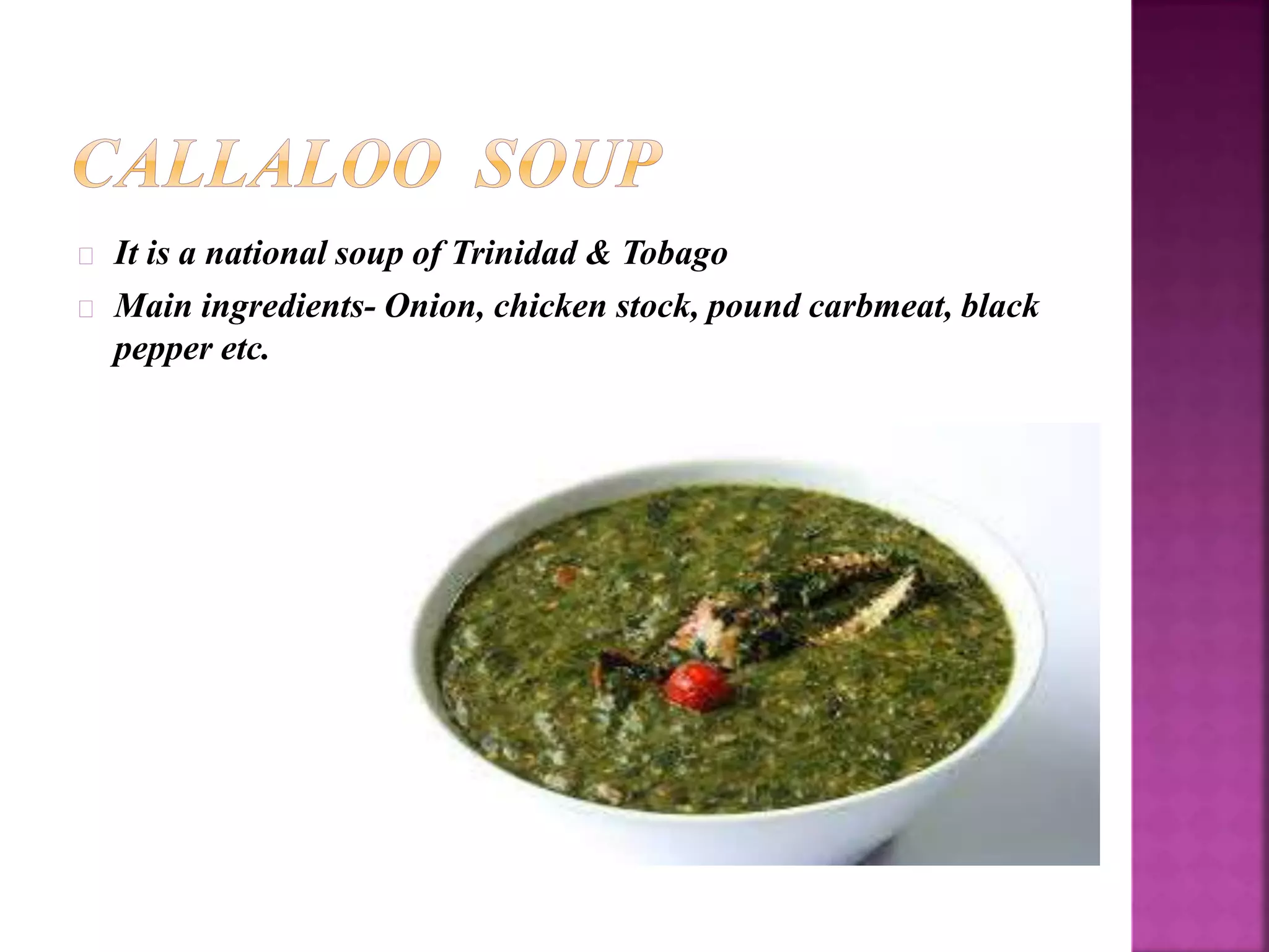 It is a national soup of Trinidad & Tobago 
Main ingredients- Onion, chicken stock, pound carbmeat, black 
pepper etc. 
 