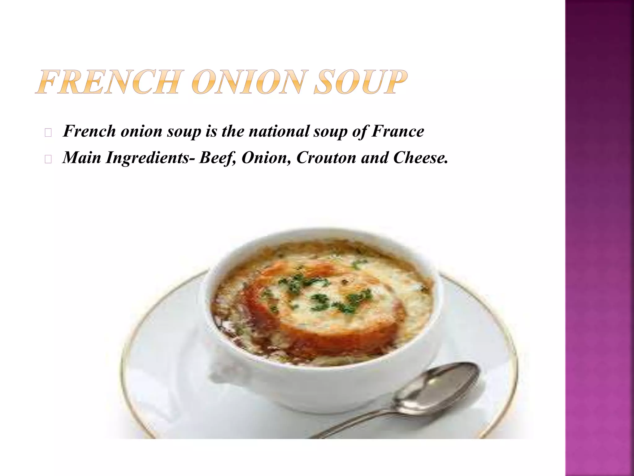 French onion soup is the national soup of France 
Main Ingredients- Beef, Onion, Crouton and Cheese. 
 