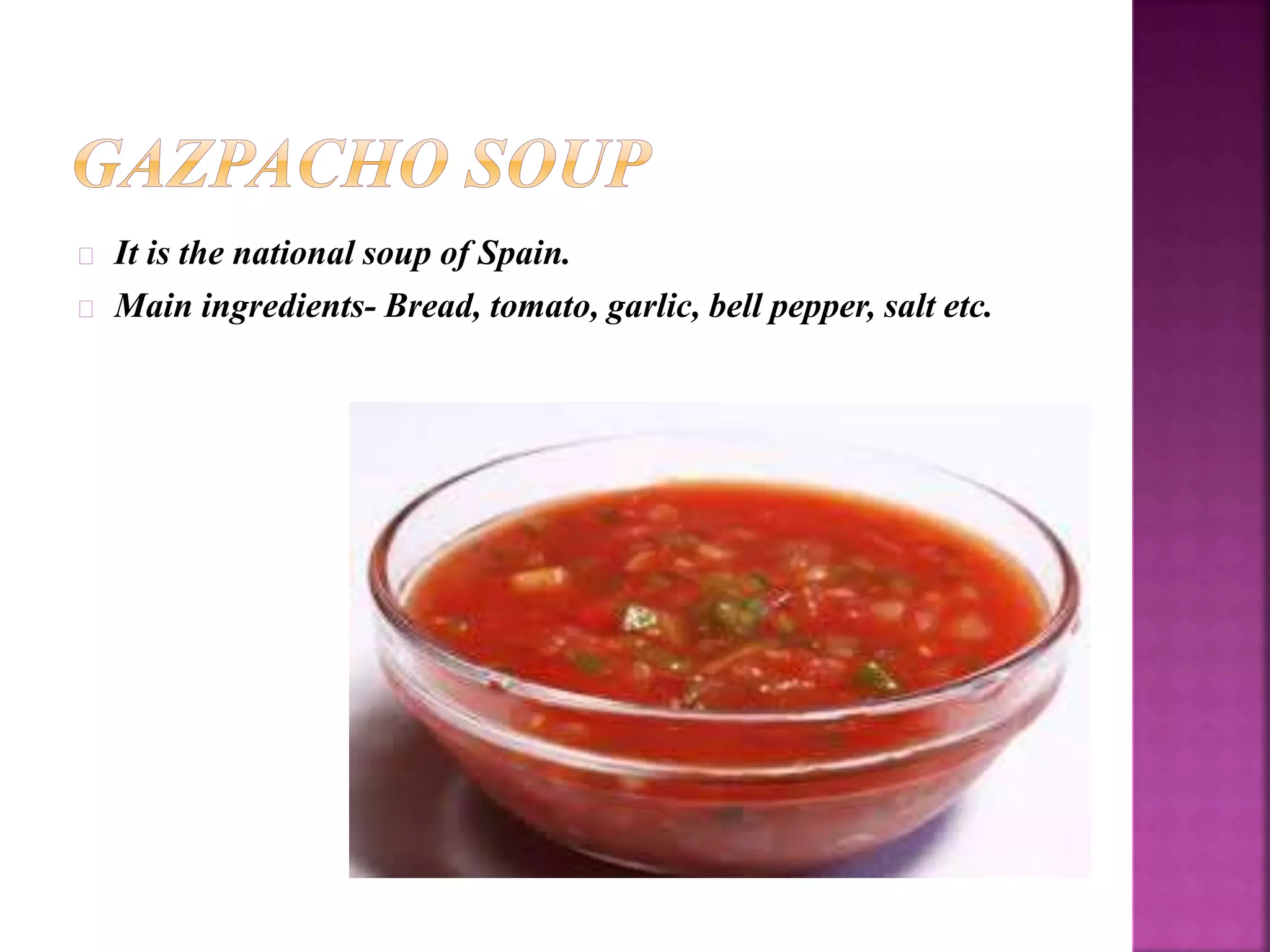 It is the national soup of Spain. 
Main ingredients- Bread, tomato, garlic, bell pepper, salt etc. 
 