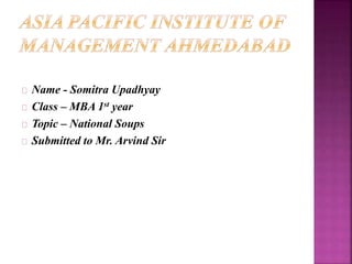 Name - Somitra Upadhyay 
Class – MBA 1st year 
Topic – National Soups 
Submitted to Mr. Arvind Sir 
 