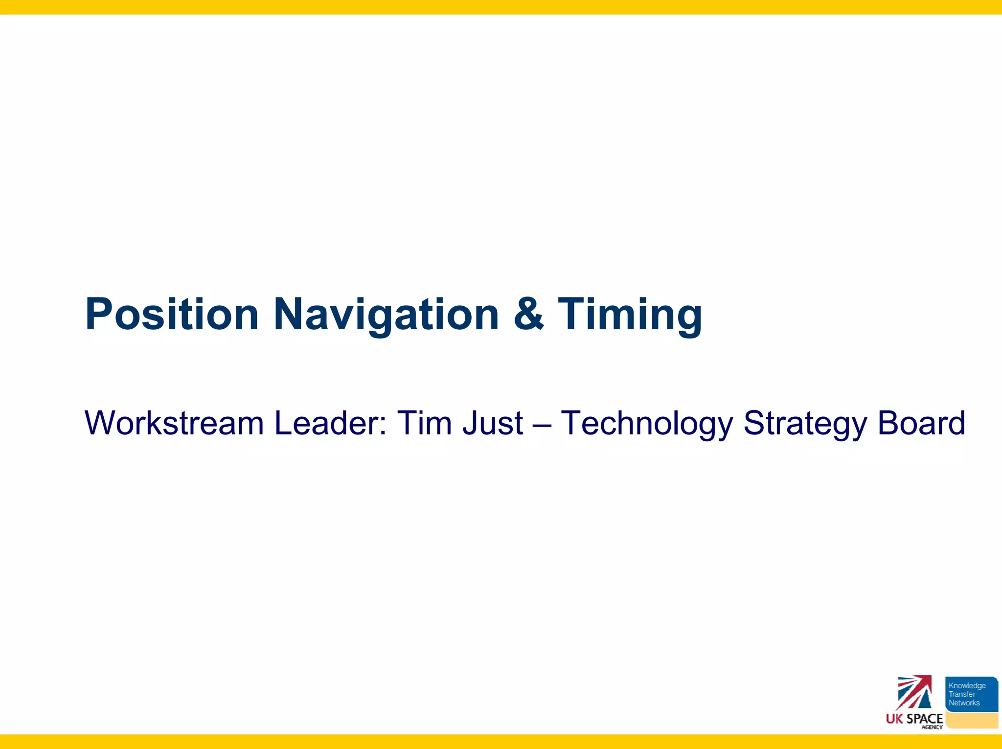 Position Navigation & Timing

Workstream Leader: Tim Just – Technology Strategy Board
 