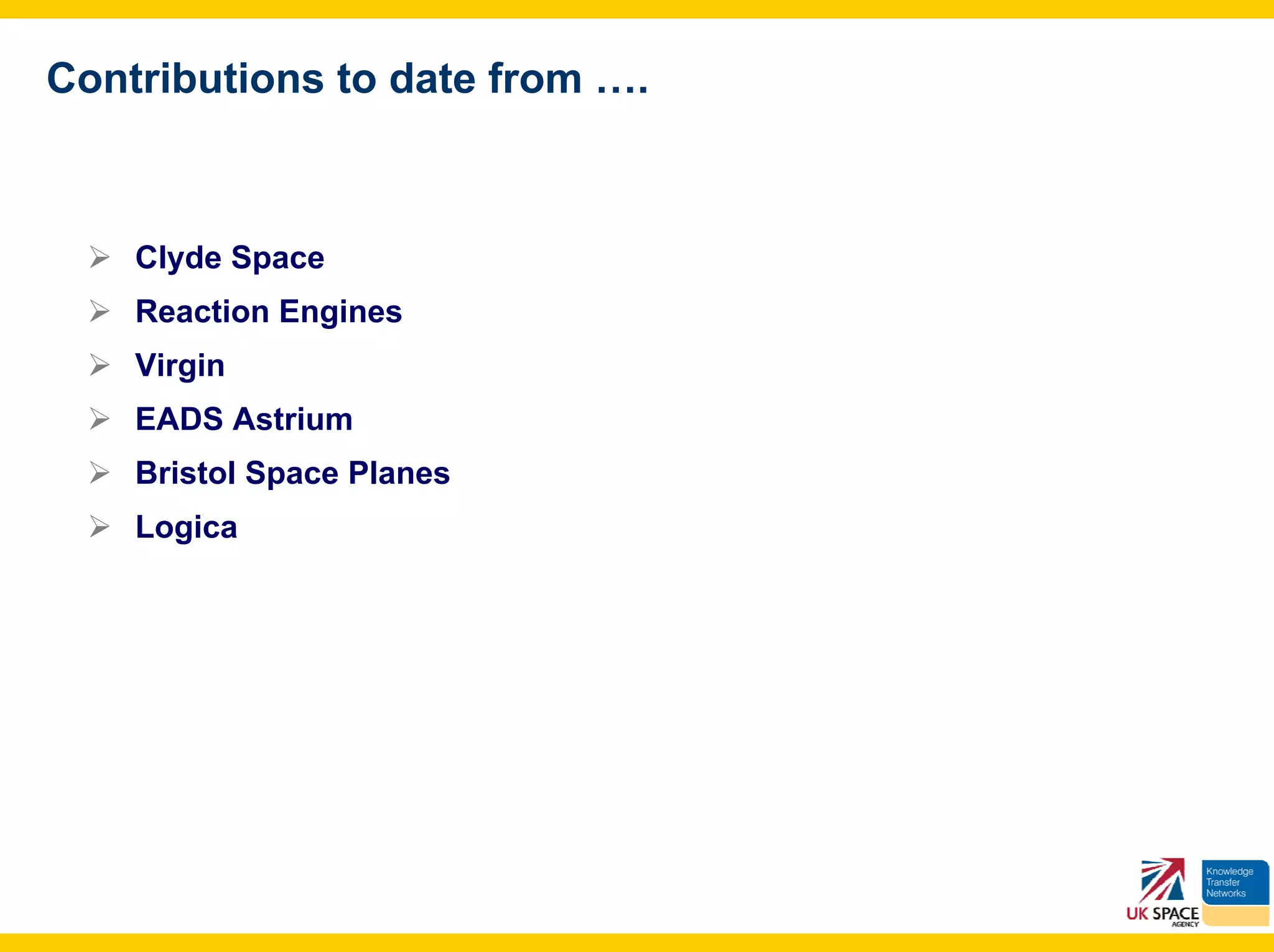 Contributions to date from ….



    Clyde Space
    Reaction Engines
    Virgin
    EADS Astrium
    Bristol Space Planes
    Logica
 