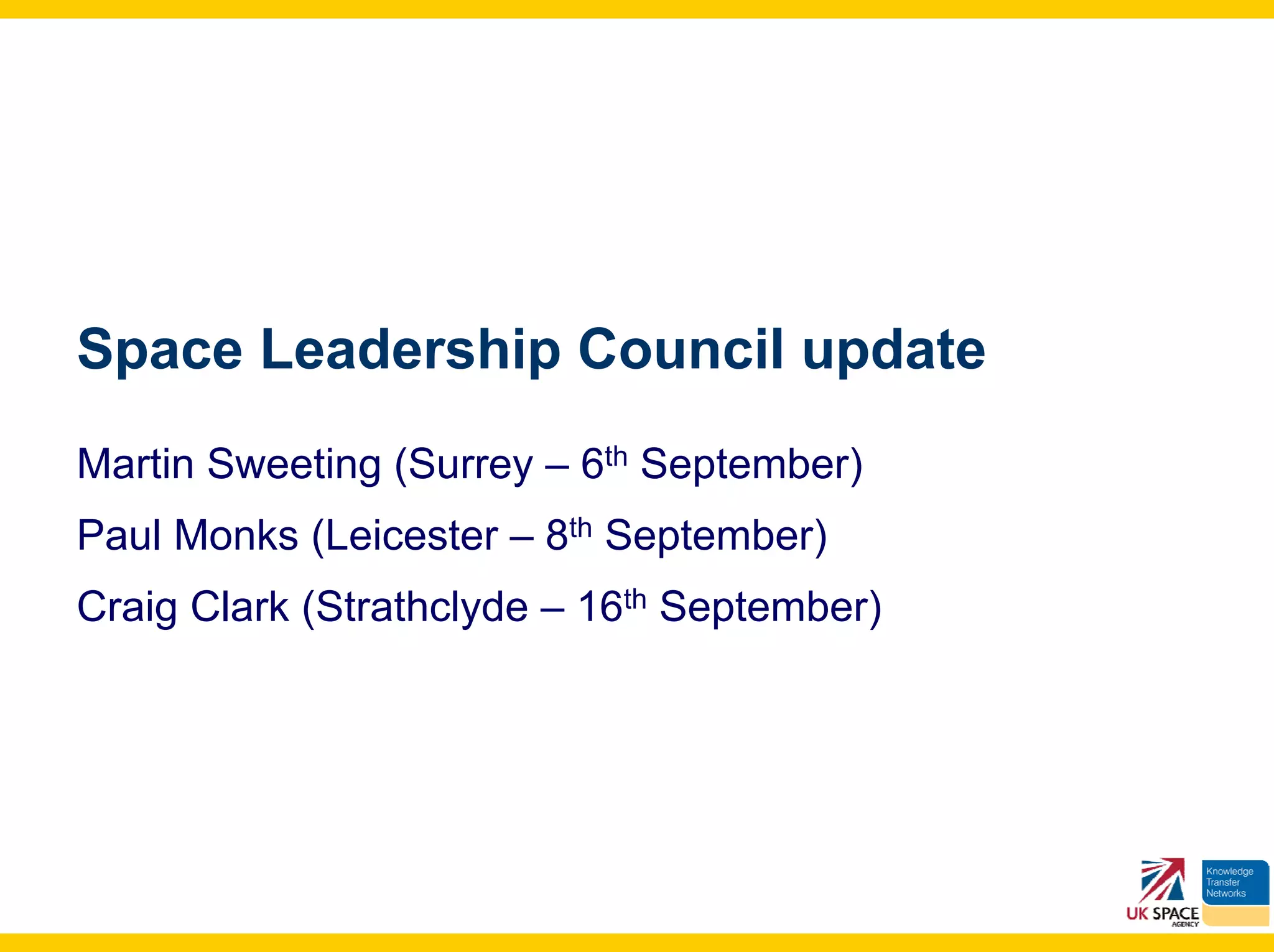 Space Leadership Council update
Martin Sweeting (Surrey – 6th September)
Paul Monks (Leicester – 8th September)
Craig Clark (Strathclyde – 16th September)
 