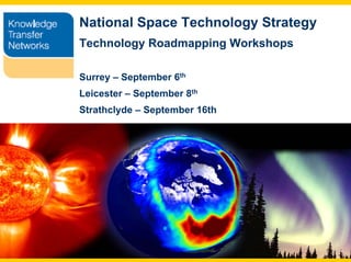 National Space Technology Strategy
Aerospace
& Defence   Technology Roadmapping Workshops

            Surrey – September 6th
            Leicester – September 8th
            Strathclyde – September 16th
 