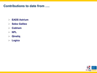 Contributions to date from ….



     EADS Astrium
     Selex Galileo
     Cobham
     NPL
     Qinetiq
     Logica
 