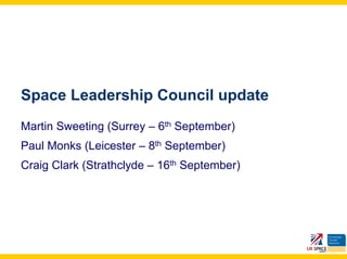 Space Leadership Council update
Martin Sweeting (Surrey – 6th September)
Paul Monks (Leicester – 8th September)
Craig Clark (Strathclyde – 16th September)
 