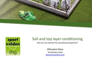 Soil and top layer conditioning
Ottevaere Davy
TerraCottem bvba
www.terracottem.com
How can we improve the soil physical properties?
 