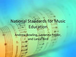 National Standards for Music Education Andrew Bowling, Lavianna Felder, and Lance Bird 