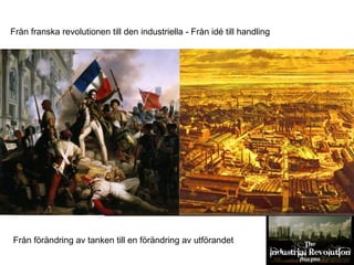 Från franska revolutionen till den industriella - Från idé till handling
Från förändring av tanken till en förändring av utförandet
 