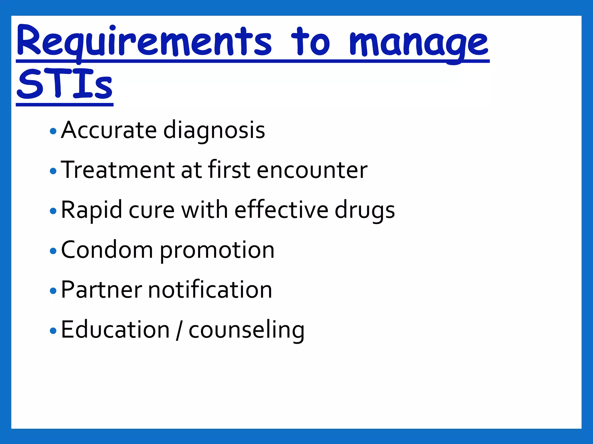 Requirements to manage
STIs
•Accurate diagnosis
•Treatment at first encounter
•Rapid cure with effective drugs
•Condom promotion
•Partner notification
•Education / counseling
 